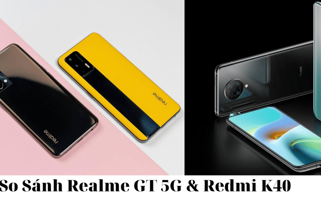 So sánh Realme GT 5G và Xiaomi Redmi K40: Sau 1 năm ra mắt, ở phân khúc 7-8 triệu, đâu là sự lựa chọn thông minh?