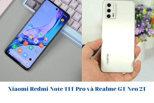 Xiaomi Redmi Note 11T Pro và Realme GT Neo 2T: Phân vân quá chưa biết chọn máy nào thì đọc ngay bài này !!!